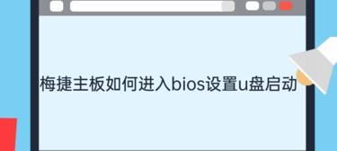 如何使用梅捷主板设置U盘启动（以梅捷主板为例，详细教你如何设置U盘启动）